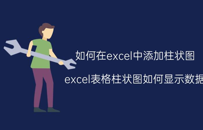 如何在excel中添加柱状图 excel表格柱状图如何显示数据？